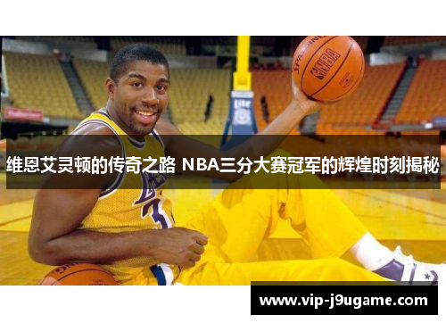 维恩艾灵顿的传奇之路 NBA三分大赛冠军的辉煌时刻揭秘