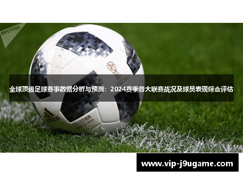 全球顶级足球赛事数据分析与预测：2024赛季各大联赛战况及球员表现综合评估