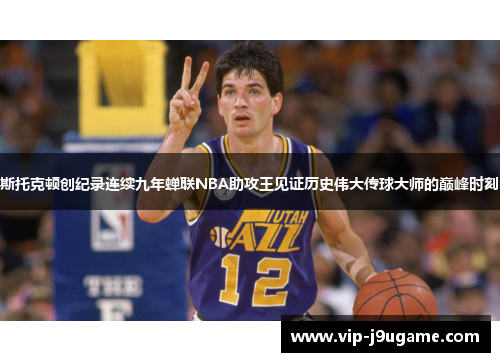 斯托克顿创纪录连续九年蝉联NBA助攻王见证历史伟大传球大师的巅峰时刻