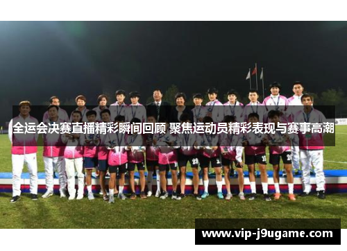 全运会决赛直播精彩瞬间回顾 聚焦运动员精彩表现与赛事高潮
