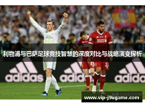 利物浦与巴萨足球竞技智慧的深度对比与战略演变探析