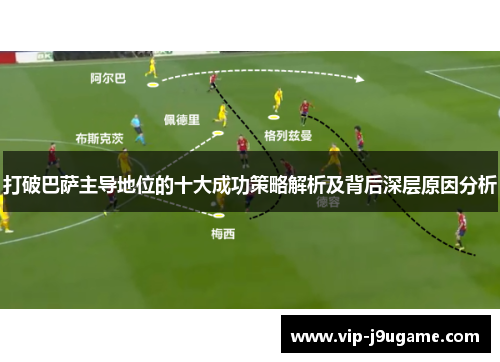 打破巴萨主导地位的十大成功策略解析及背后深层原因分析