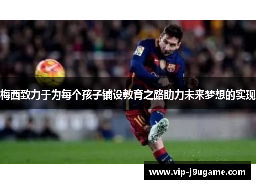 梅西致力于为每个孩子铺设教育之路助力未来梦想的实现