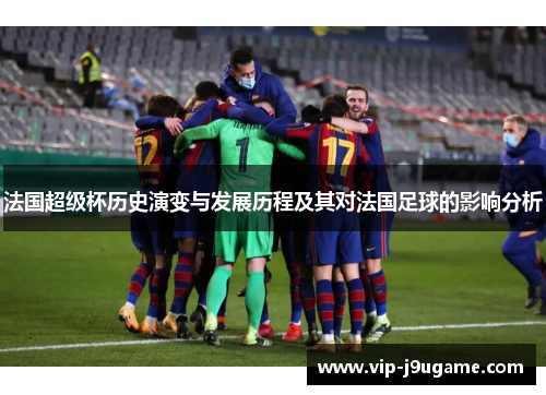 法国超级杯历史演变与发展历程及其对法国足球的影响分析