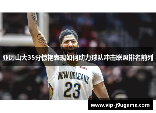亚历山大35分惊艳表现如何助力球队冲击联盟排名前列
