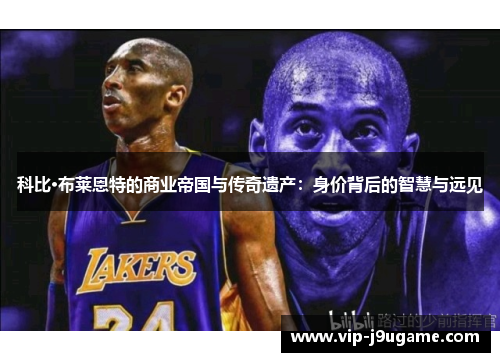 科比·布莱恩特的商业帝国与传奇遗产：身价背后的智慧与远见