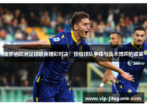 维罗纳欧洲足球联赛精彩对决：顶级球队争锋与战术博弈的盛宴