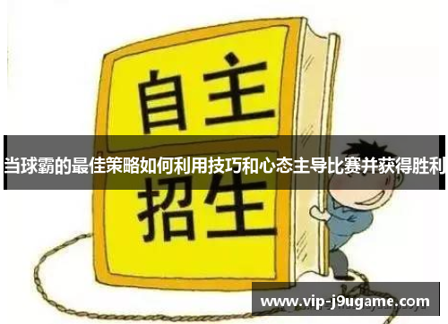 当球霸的最佳策略如何利用技巧和心态主导比赛并获得胜利