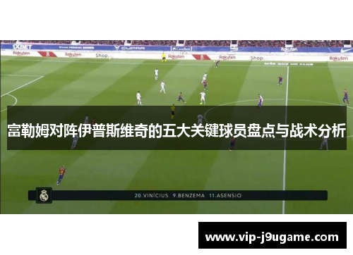 富勒姆对阵伊普斯维奇的五大关键球员盘点与战术分析
