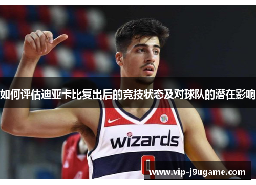 如何评估迪亚卡比复出后的竞技状态及对球队的潜在影响