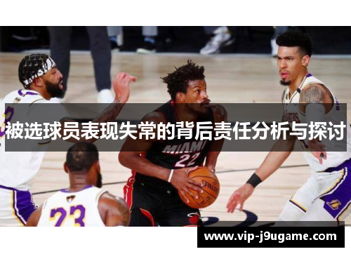 被选球员表现失常的背后责任分析与探讨
