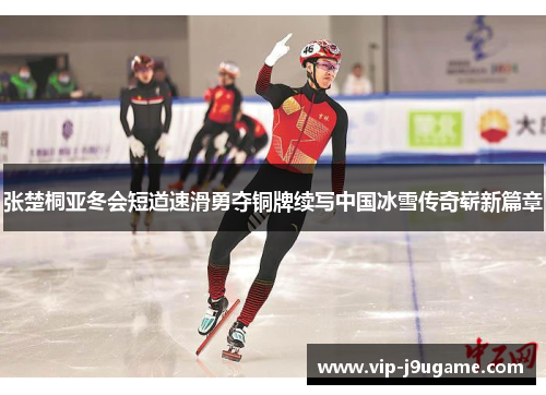 张楚桐亚冬会短道速滑勇夺铜牌续写中国冰雪传奇崭新篇章