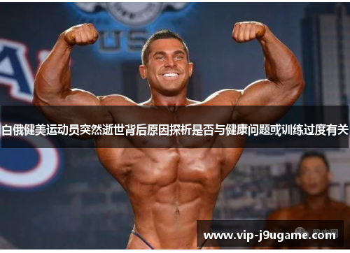 白俄健美运动员突然逝世背后原因探析是否与健康问题或训练过度有关
