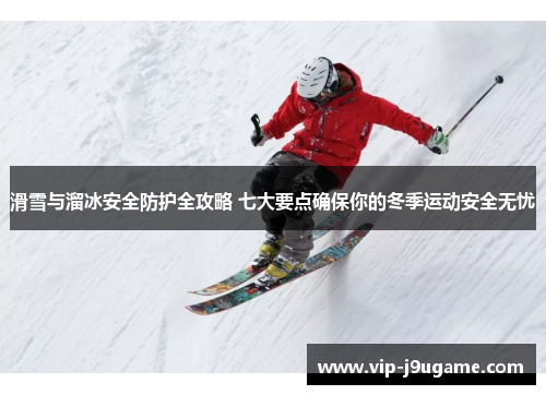 滑雪与溜冰安全防护全攻略 七大要点确保你的冬季运动安全无忧