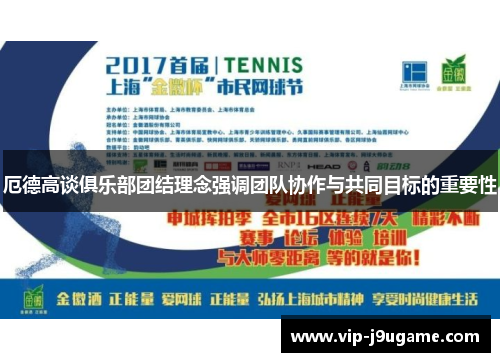 厄德高谈俱乐部团结理念强调团队协作与共同目标的重要性