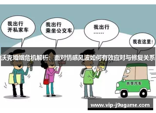 沃克婚姻危机解析：面对情感风波如何有效应对与修复关系