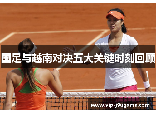 国足与越南对决五大关键时刻回顾
