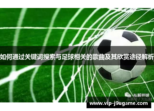 如何通过关键词搜索与足球相关的歌曲及其欣赏途径解析