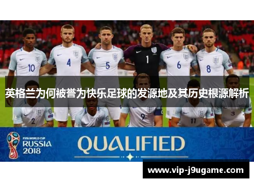 英格兰为何被誉为快乐足球的发源地及其历史根源解析