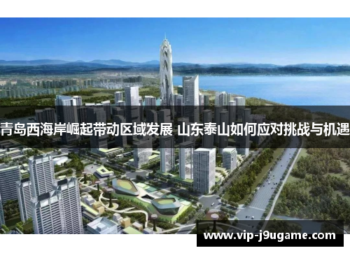 青岛西海岸崛起带动区域发展 山东泰山如何应对挑战与机遇