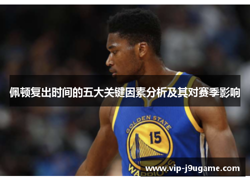 佩顿复出时间的五大关键因素分析及其对赛季影响