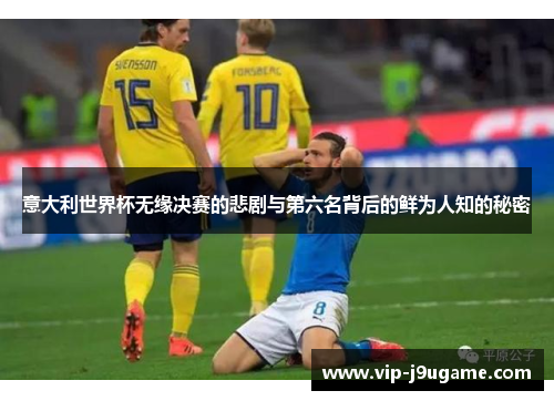 意大利世界杯无缘决赛的悲剧与第六名背后的鲜为人知的秘密