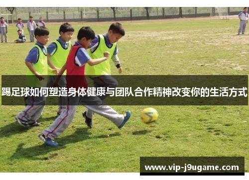 踢足球如何塑造身体健康与团队合作精神改变你的生活方式