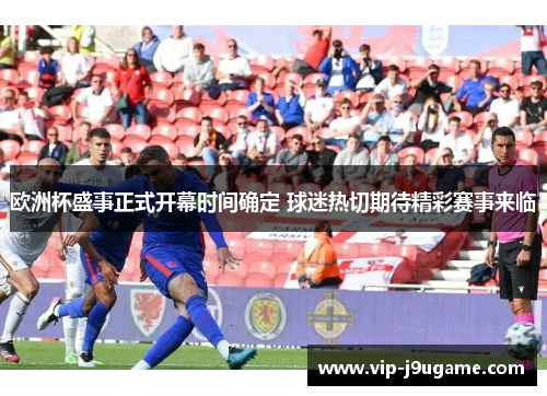 欧洲杯盛事正式开幕时间确定 球迷热切期待精彩赛事来临