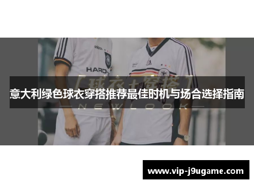 意大利绿色球衣穿搭推荐最佳时机与场合选择指南